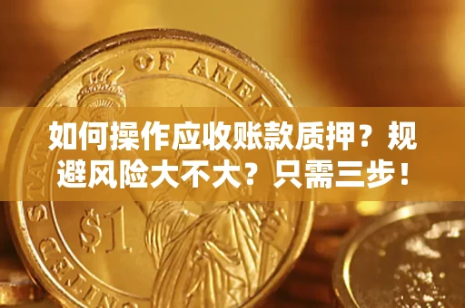 武汉如何操作应收账款质押？规避风险大不大？只需三步！