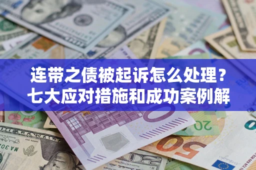 武汉连带之债被起诉怎么处理？七大应对措施和成功案例解析