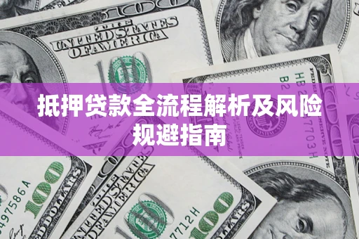武汉抵押贷款全流程解析及风险规避指南