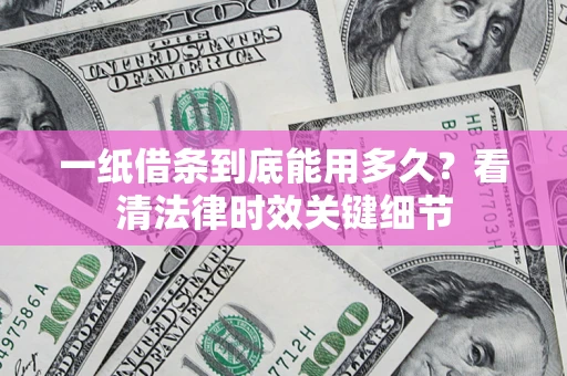武汉一纸借条到底能用多久？看清法律时效关键细节