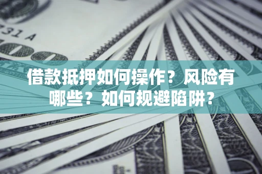 武汉借款抵押如何操作?风险有哪些?如何规避陷阱? 武汉借款抵押如何操作?风险有哪些?如何规避陷阱?