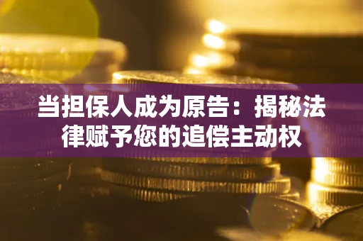 武汉当担保人成为原告:揭秘法律赋予您的追偿主动权 武汉当担保人成为原告:揭秘法律赋予您的追偿主动权