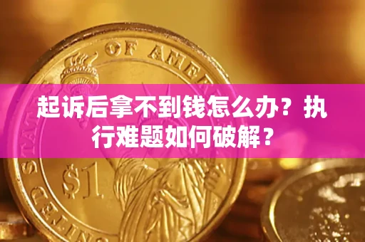 武汉起诉后拿不到钱怎么办?执行难题如何破解? 武汉起诉后拿不到钱怎么办?执行难题如何破解?