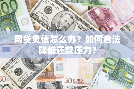 武汉网贷负债怎么办？如何合法降低还款压力？