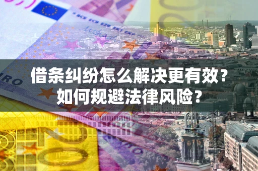 武汉借条纠纷怎么解决更有效？如何规避法律风险？