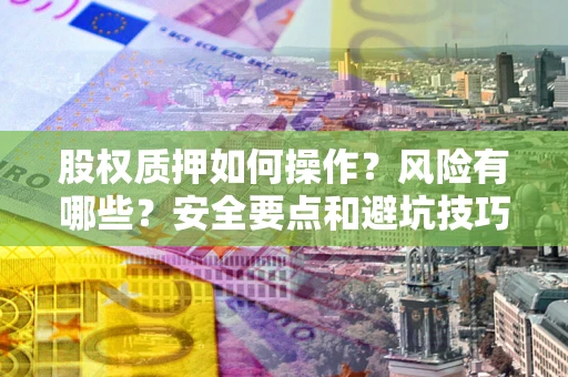 武汉股权质押如何操作？风险有哪些？安全要点和避坑技巧？