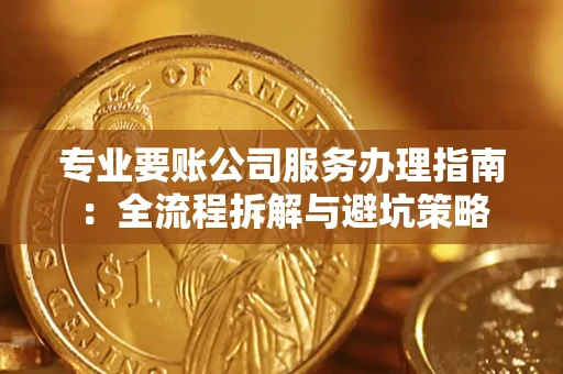 武汉专业要账公司服务办理指南：全流程拆解与避坑策略