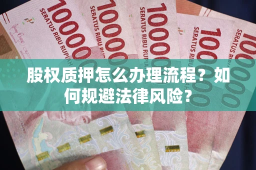 武汉股权质押怎么办理流程？如何规避法律风险？