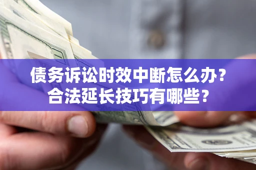 武汉债务诉讼时效中断怎么办？合法延长技巧有哪些？