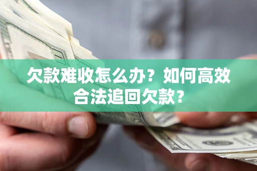 武汉欠款难收怎么办？如何高效合法追回欠款？