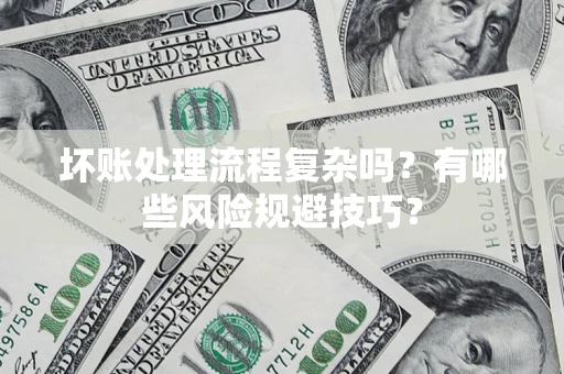 武汉坏账处理流程复杂吗？有哪些风险规避技巧？