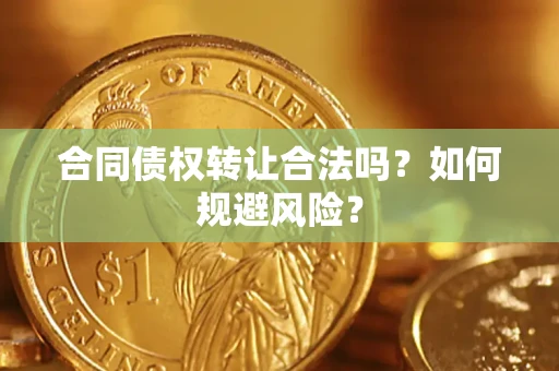武汉合同债权转让合法吗?如何规避风险? 武汉合同债权转让合法吗?如何规避风险?