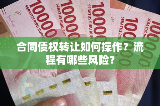 武汉合同债权转让如何操作？流程有哪些风险？
