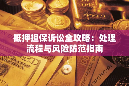 武汉抵押担保诉讼全攻略：处理流程与风险防范指南