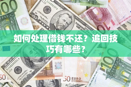 武汉如何处理借钱不还？追回技巧有哪些？