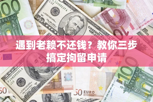 武汉遇到老赖不还钱？教你三步搞定拘留申请