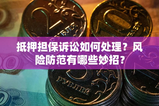 武汉抵押担保诉讼如何处理？风险防范有哪些妙招？