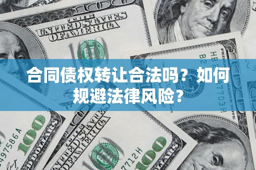 武汉合同债权转让合法吗？如何规避法律风险？