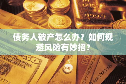 武汉债务人破产怎么办？如何规避风险有妙招？