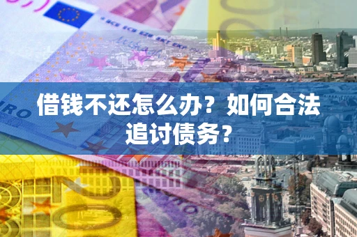 武汉借钱不还怎么办？如何合法追讨债务？
