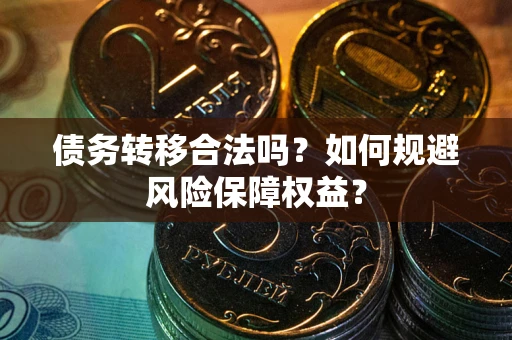 武汉债务转移合法吗？如何规避风险保障权益？