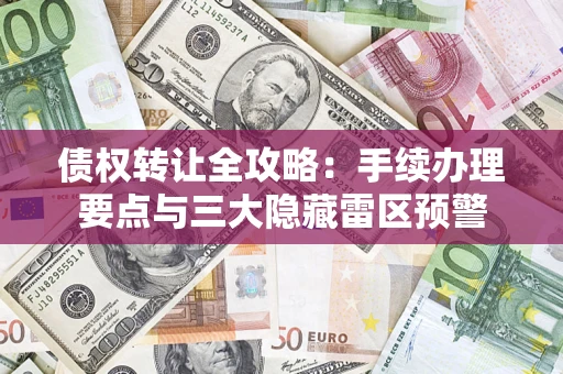 武汉债权转让全攻略：手续办理要点与三大隐藏雷区预警