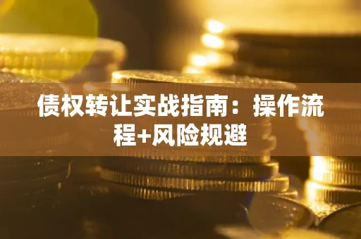 武汉债权转让实战指南：操作流程+风险规避