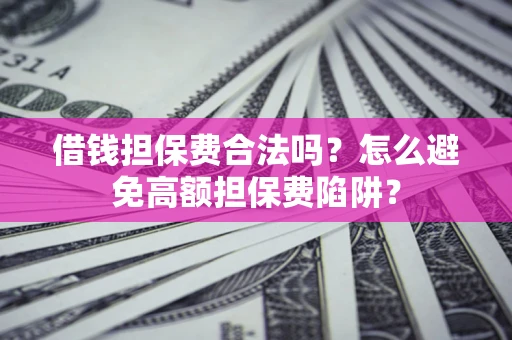 武汉借钱担保费合法吗？怎么避免高额担保费陷阱？