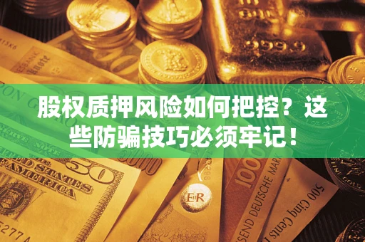 武汉股权质押风险如何把控？这些防骗技巧必须牢记！