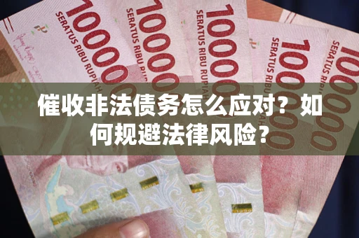 武汉催收非法债务怎么应对？如何规避法律风险？