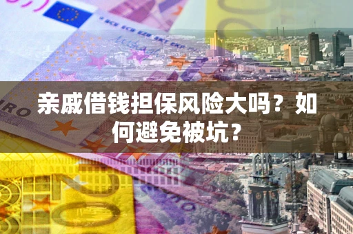 武汉亲戚借钱担保风险大吗？如何避免被坑？
