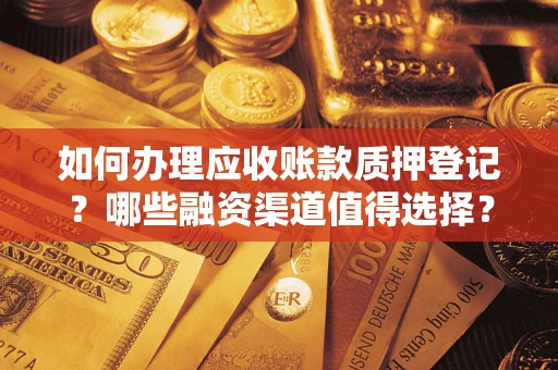 武汉如何办理应收账款质押登记？哪些融资渠道值得选择？