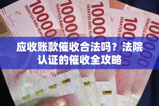 武汉应收账款催收合法吗？法院认证的催收全攻略