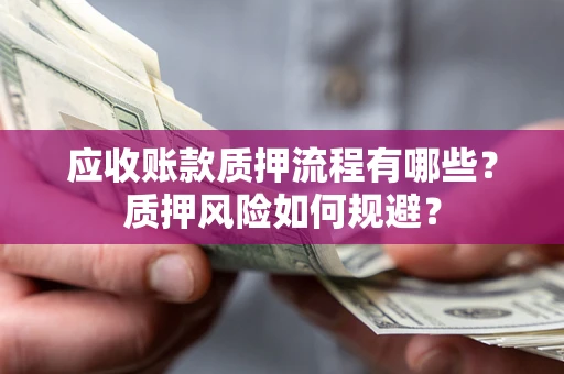 武汉应收账款质押流程有哪些？质押风险如何规避？