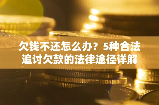 武汉欠钱不还怎么办？5种合法追讨欠款的法律途径详解