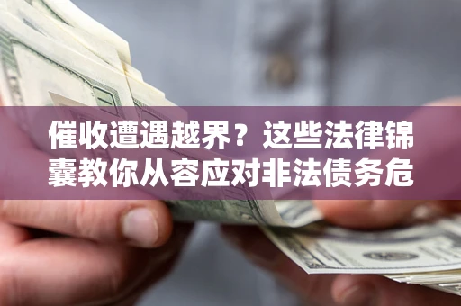 武汉催收遭遇越界？这些法律锦囊教你从容应对非法债务危机