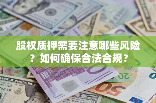 武汉股权质押需要注意哪些风险？如何确保合法合规？