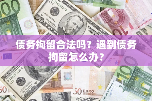 武汉债务拘留合法吗？遇到债务拘留怎么办？