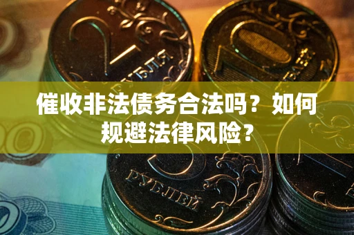武汉催收非法债务合法吗？如何规避法律风险？