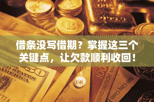 武汉借条没写借期？掌握这三个关键点，让欠款顺利收回！