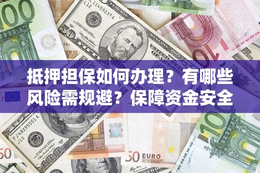 武汉抵押担保如何办理？有哪些风险需规避？保障资金安全
