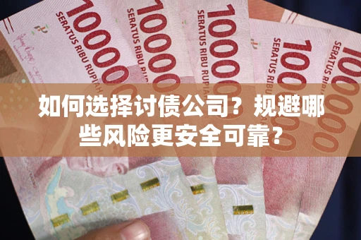 武汉如何选择讨债公司？规避哪些风险更安全可靠？