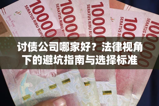 武汉讨债公司哪家好？法律视角下的避坑指南与选择标准