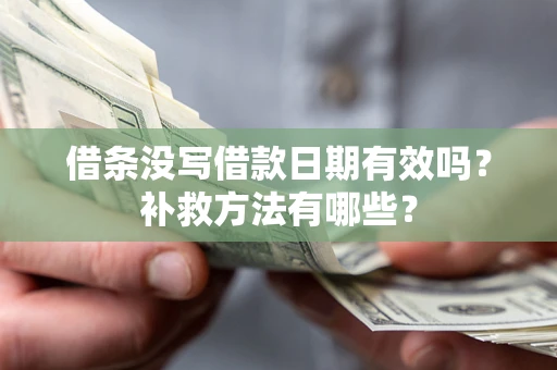 武汉借条没写借款日期有效吗?补救方法有哪些? 武汉借条没写借款日期有效吗?补救方法有哪些?