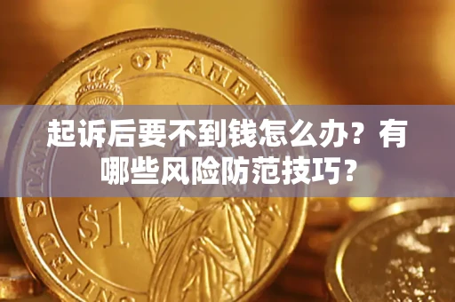 武汉起诉后要不到钱怎么办?有哪些风险防范技巧? 武汉起诉后要不到钱怎么办?有哪些风险防范技巧?