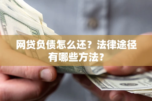 武汉网贷负债怎么还？法律途径有哪些方法？