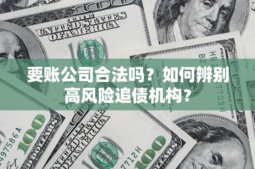 武汉要账公司合法吗？如何辨别高风险追债机构？