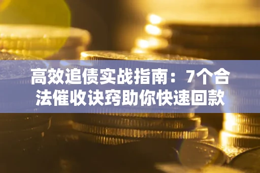 武汉高效追债实战指南：7个合法催收诀窍助你快速回款