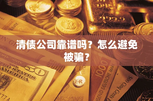武汉清债公司靠谱吗？怎么避免被骗？