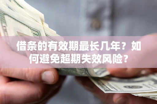 武汉借条的有效期最长几年？如何避免超期失效风险？